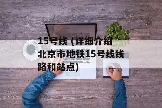 15号线 (详细介绍北京市地铁15号线线路和站点)-第1张图片-企鹅视野