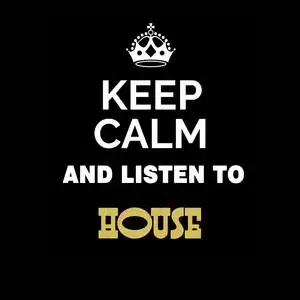 keep calm and listen to: house